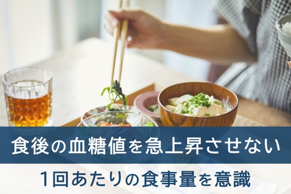 食後の血糖値を急上昇させない。１回あたりの食事量を意識