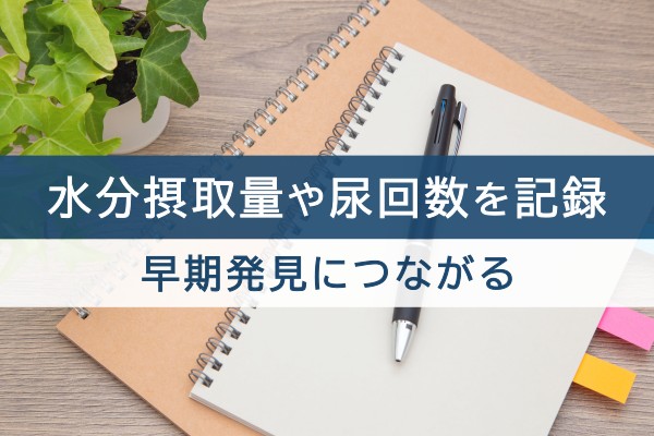 水分摂取量や尿回数を記録。早期発見につながる