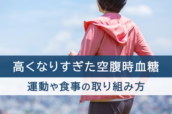 高くなりすぎた空腹時血糖、運動や食事の取り組み方