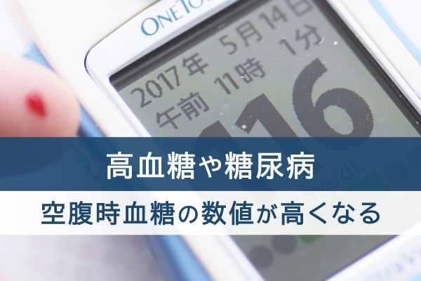 高血糖や糖尿病。空腹時血糖の数値が高くなる