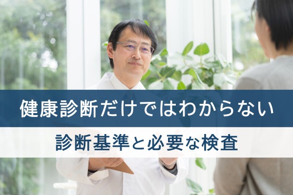 健康診断だけではわからない。診断基準と必要な検査