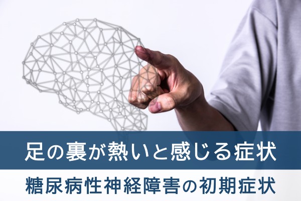 足の裏が熱いと感じる症状。糖尿病性神経障害の初期症状