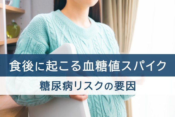 食後に起こる血糖値スパイク。糖尿病リスクの要因