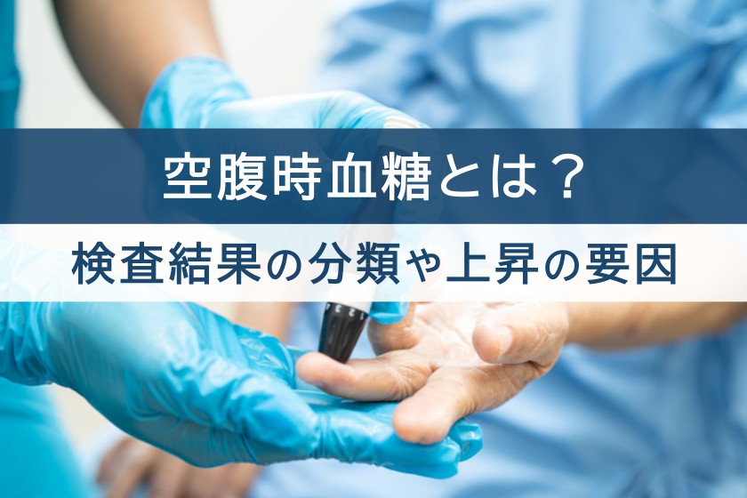 空腹時血糖とは？検査結果の分類や上昇の要因