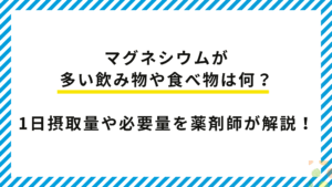 【薬剤師監修】マグネシウムが多い飲み物や食べ物は何？1日摂取量や必要量を解説！