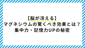 【薬剤師監修】脳が冴えるマグネシウムの驚くべき効果とは？集中力・記憶力UPの秘密！
