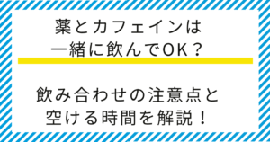 【薬剤師監修】薬とカフェインは一緒に飲んでOK？服用間隔や飲み合わせの注意点を解説！