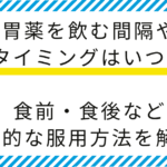 【薬剤師監修】胃薬を飲む間隔やタイミングはいつ？食前・食後など効果的な方法を解説！