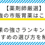 【薬剤師厳選】最強の市販胃薬はこれ！効果の強さランキング＆おすすめの選び方を解説！