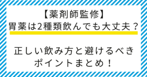 【薬剤師監修】胃薬は2種類飲んでも大丈夫？正しい飲み方と避けるべきポイントまとめ！