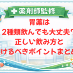 【薬剤師監修】胃薬は2種類飲んでも大丈夫？正しい飲み方と避けるべきポイントまとめ！
