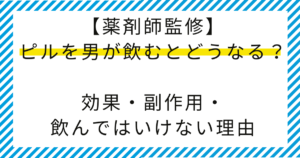 【薬剤師監修】ピルを男が飲むとどうなる？効果・副作用・飲んではいけない理由