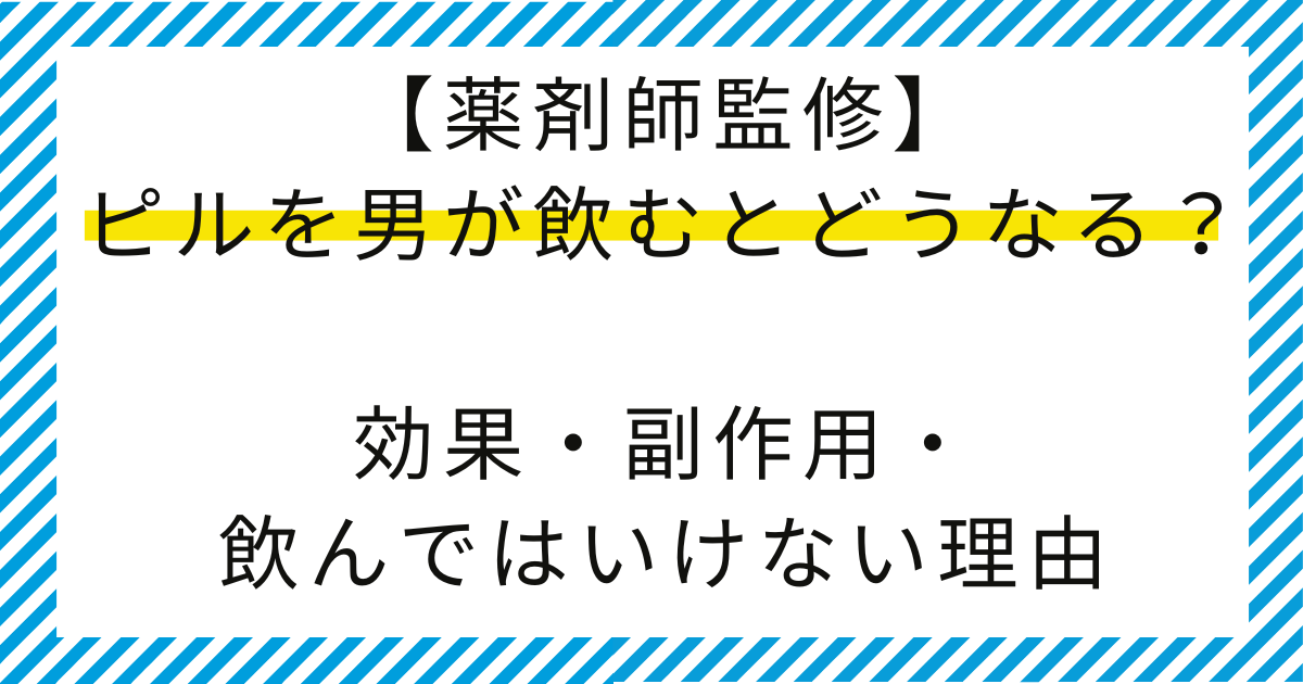 【薬剤師監修】ピルを男が飲むとどうなる？効果・副作用・飲んではいけない理由