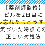 【薬剤師監修】ピルを2日目に飲み忘れたらどうする？気づいた時点での正しい対処法