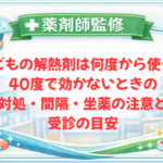【薬剤師監修】子どもの解熱剤は何度から使う？40度で効かないときの対処・間隔・坐薬の注意と受診の目安