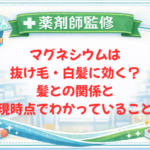 【薬剤師監修】マグネシウムは抜け毛・白髪に効く？髪との関係と現時点でわかっていること