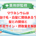 【薬剤師監修】マグネシウムは抜け毛・白髪に関係ある？髪との関係と不足サイン・摂取量を解説
