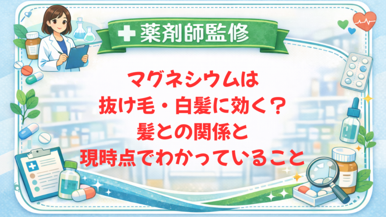 【薬剤師監修】マグネシウムは抜け毛・白髪に効く？髪との関係と現時点でわかっていること