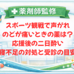 【薬剤師監修】スポーツ観戦で声がれ・のどが痛いときの薬は？応援後の二日酔い・寝不足の対処と受診の目安