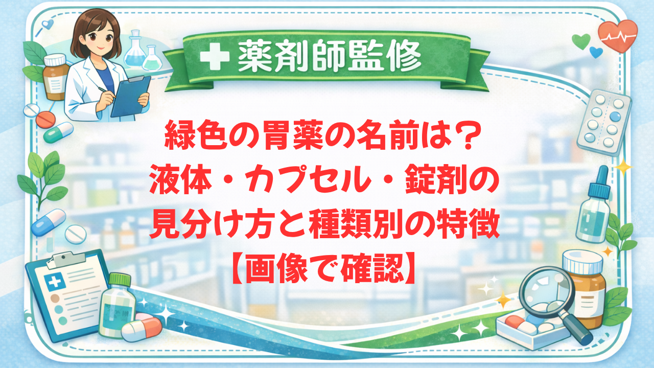 【薬剤師監修】緑色の胃薬の名前は?液体・カプセル・錠剤の見分け方と種類別の特徴【画像で確認】