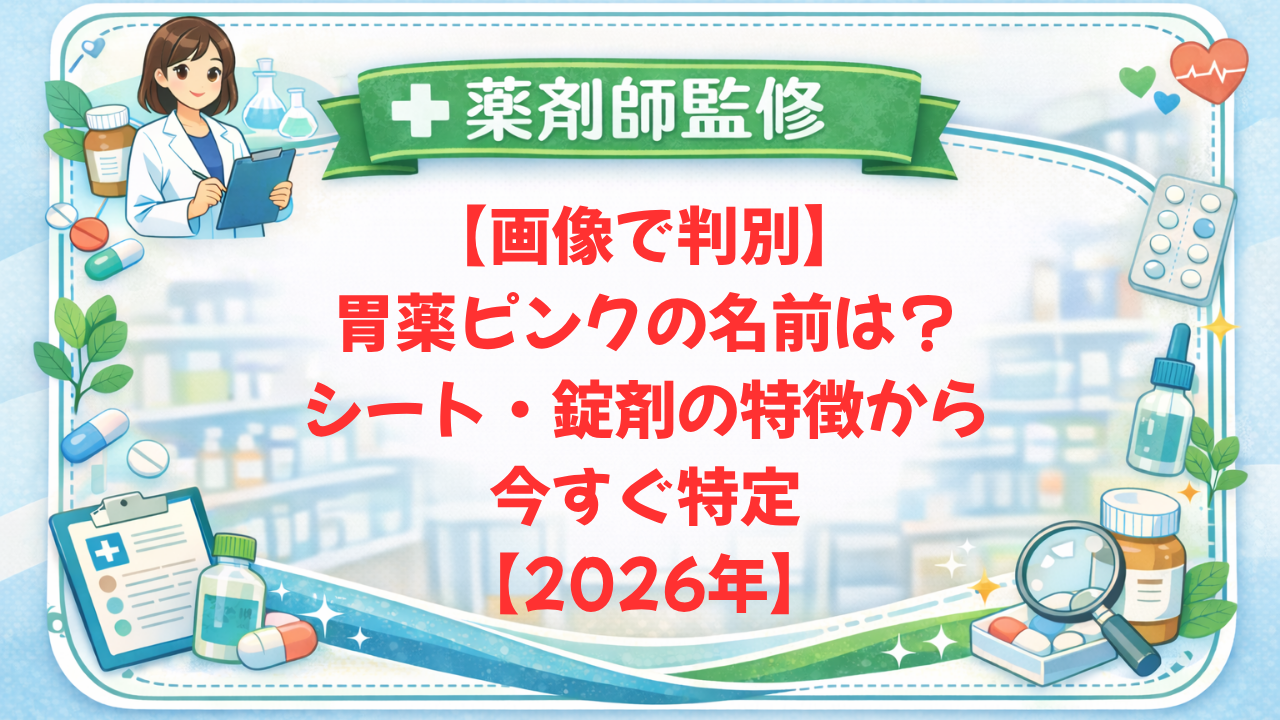 【薬剤師監修】【画像で判別】胃薬ピンクの名前は？シート・錠剤の特徴から今すぐ特定【2026年】