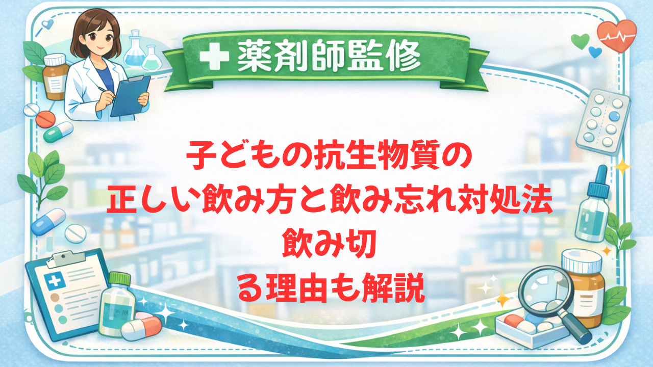 【薬剤師監修】子どもの抗生物質の正しい飲み方と飲み忘れ対処法｜飲み切る理由も解説