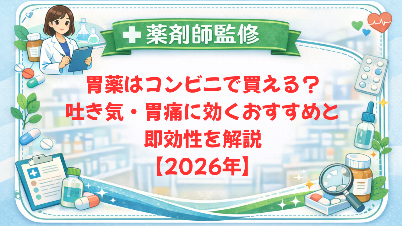 【薬剤師監修】胃薬はコンビニで買える？吐き気・胃痛に効くおすすめと即効性を解説【2026年】