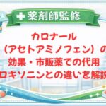 【薬剤師監修】カロナール（アセトアミノフェン）の効果・市販薬での代用｜ロキソニンとの違いを解説