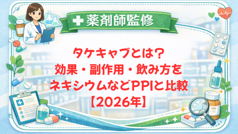 【薬剤師監修】タケキャブとは？効果・副作用・飲み方をネキシウムなどPPIと比較【2026年】