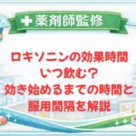 【薬剤師監修】ロキソニンの効果時間・いつ飲む？効き始めるまでの時間と服用間隔を解説