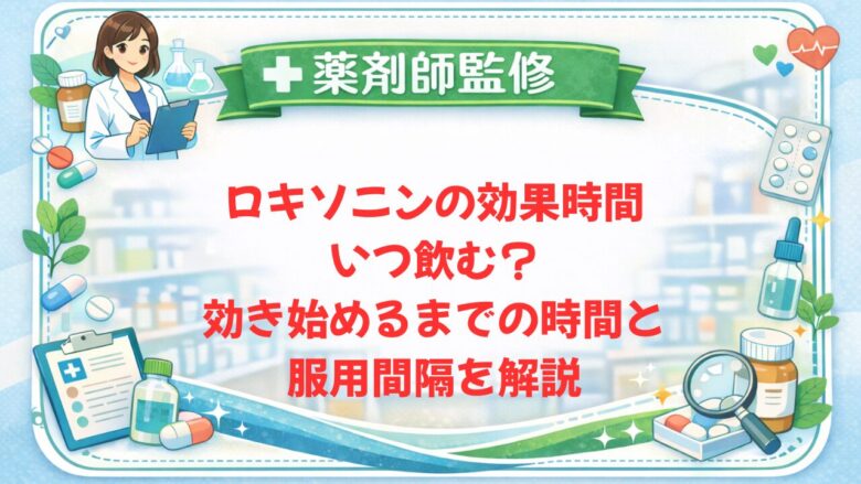 【薬剤師監修】ロキソニンの効果時間・いつ飲む?効き始めるまでの時間と服用間隔を解説