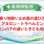 【薬剤師監修】乗り物酔い止め薬の選び方｜アネロン・トラベルミン・センパアの違いと子ども向け
