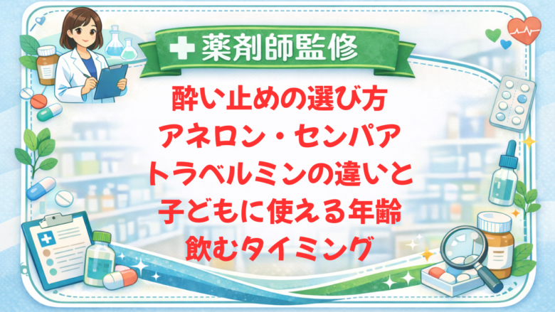 【薬剤師監修】酔い止めの選び方|アネロン・センパア・トラベルミンの違いと子どもに使える年齢・飲むタイミング