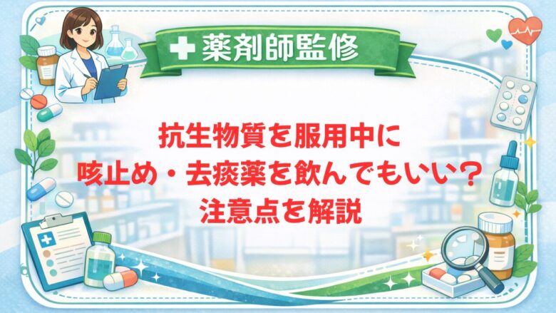 【薬剤師監修】抗生物質を服用中に咳止め・去痰薬を飲んでもいい？注意点を解説