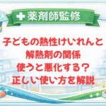 【薬剤師監修】子どもの熱性けいれんと解熱剤の関係｜使うと悪化する？正しい使い方を解説