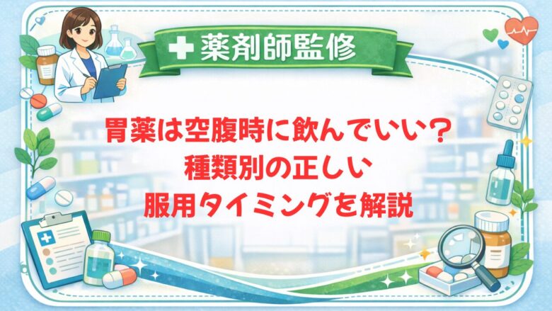 【薬剤師監修】胃薬は空腹時に飲んでいい？種類別の正しい服用タイミングを解説