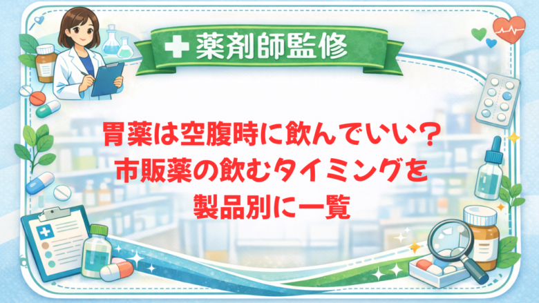 【薬剤師監修】胃薬は空腹時に飲んでいい?市販薬の飲むタイミングを製品別に一覧