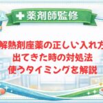 【薬剤師監修】解熱剤座薬の正しい入れ方｜出てきた時の対処法・使うタイミングを解説